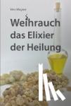 Wagner, Vera - Weihrauch das Elixier der Heilung - Weihrauch für Körper, Geist und Seele