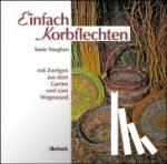 Vaughan, Susie - Einfach Korbflechten - Mit Zweigen aus dem Garten und vom Wegesrand