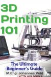 Wild, M Eng Johannes - 3D Printing 101 - The Ultimate Beginner's Guide