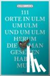 Ulmer, Erwin - 111 Orte in Ulm um Ulm und um Ulm herum, die man gesehen haben muss