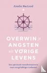 Macleod, Ainslie - Overwin je angsten uit vorige levens - Een spirituele transformatiereis naar een gelukkiger toekomst