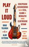 Tolinski, Brad, Perna, Alan di - Play It Loud - Een epische geschiedenis van de stijl, klank en revolutie van de electrische gitaar