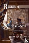 Schepper, Hugo de - Belgium dat is Nederlandt - identiteiten en identiteitsbesef in de Lage Landen, 1200 - 1800; epiloog: Koninkrijk der Nederlanden, 1815-1830
