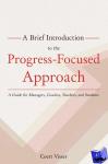 Visser, Coert - A Brief Introduction to the Progress-Focused Approach - A Guide for Managers, Coaches, Teachers, and Students