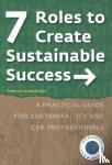Wijdoogen, Carola - 7 Roles to Create Sustainable Success - A practical guide for sustainability and CSR professionals