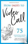 Haan, Marlous de - How (not) to Video Call - 75 essential rules of etiquette for successful virtual meetings