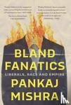 Mishra, Pankaj - Bland Fanatics - Liberals, Race and Empire