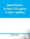H Fowler, R - Statistical mechanics, the theory of the properties of matter in equilibrium