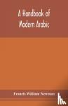 William Newman, Francis - A handbook of modern Arabic - consisting of a practical grammar, with numerous examples, diagloues, and newspaper extracts; in a European type