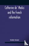 Sichel, Edith - Catherine De' Medici And The French Reformation