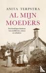 Terpstra, Anita - Al mijn moeders - Een familiegeschiedenis van analfabeten, armen en arbeiders
