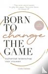 Stralen, Carla Clarissa van - Born to change the game - Authentiek leiderschap voor vrouwen