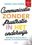van Essen, Ingrid - Communicatie zonder frustratie in het onderwijs - Versterk de relatie met je leerling, je collega en jezelf!