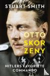 Smith, Stuart - Otto Skorzeny - Hitlers favoriete commando
