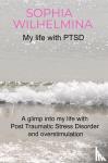 Wilhelmina, Sophia - My life with PTSD - A glimp into my life with Post Traumatic Stress Disorder and overstimulation