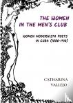 Vallejo, Catharina - THE WOMEN IN THE MEN'S CLUB - WOMEN MODERNISTA POETS IN CUBA (1880-1910)
