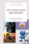 Scholtens, A. - NFT gids voor beginners - Hoe je geld kunt verdienen met Non-Fungible Tokens
