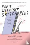 Campbell Gallagher, Mary - Paris without Skyscrapers - The Battle to Save the Beauty of the City of Light