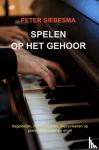 Siebesma, Peter - Spelen op het gehoor - begeleiden, harmoniseren, improviseren op piano, keyboard en orgel
