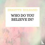 Holband, Brigitte - Who do you believe in?
