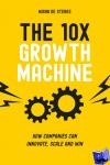 Sterke, Misha de - The 10x Growth Machine - How companies can innovate, scale and win