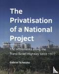 Schwake, Gabriel - The Privatisation of a National Project - The settlements along the Trans-Israel Highway since 1977