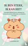 Wit, Alexandra - IK BEN STERK, IK KAN HET! - Ontwikkel zelfvertrouwen, zelfrespect en veerkracht met deze affirmaties voor kinderen tot 12 jaar.