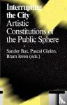 Leven, Bram - Interrupting the city - artistic constitutions of the public sphere