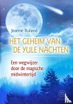 Ruland, Jeanne - Het geheim van de Yule nachten - Een wegwijzer door de magische midwintertijd: Winterzonnewende - Joel - de 12 rooknachten