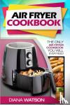Watson, Diana - Air Fryer Cookbook For Beginners - The Only Air Fryer Cookbook You Will Ever Need
