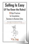 Ing, Vic - Selling Is Easy (if You Know the Rules) - 25 Best Practices for Consultative Business-to-Business Sales
