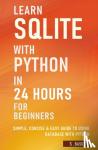 Basu, S - Learn SQLite with Python in 24 hours For Beginners - Simple, Concise & Easy Guide To Using Database with Python