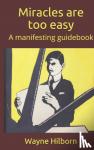 Hilborn, Wayne - Miracles are too easy - A manifesting guidebook
