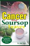 Dr. Adel Tundey, Tundey - How to Treat Cancer Using Soursop Leaves - No Side Effect Remedy you can use to treat Cancer