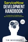 Woodruff, Tim - ServiceNow Development Handbook - Third Edition - A compendium of ServiceNow NOW platform development and architecture pro-tips, guidelines, and best practices