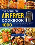 Langdon, Richard - The Complete Air Fryer Cookbook - 1000 Foolproof and Affordable Air Fryer Recipes for Your Whole Family to Bake, Air Fryer, Dehydrate, and Roast