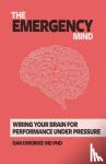 Dworkis, Dan, MD PhD - The Emergency Mind - Wiring Your Brain for Performance Under Pressure