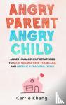 Khang, Carrie - Angry Parent Angry Child - Anger management strategies to stop yelling, keep your cool and become a peaceful family
