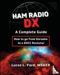 Ford, Lucas L - Ham Radio DX - A Complete Guide - How to go from Karaoke to a DXCC Rockstar