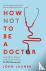 How Not to be a Doctor - An...
