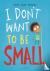 I don't want to be small
