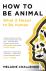 How to Be Animal - What it ...