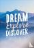 Dream. Explore. Discover. -...