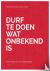 Durf te doen wat onbekend i...